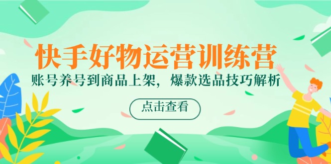 （14950期）快手好物运营训练营，账号养号到商品上架，爆款选品技巧解析_豪客资源创业项目网-豪客资源_豪客资源库