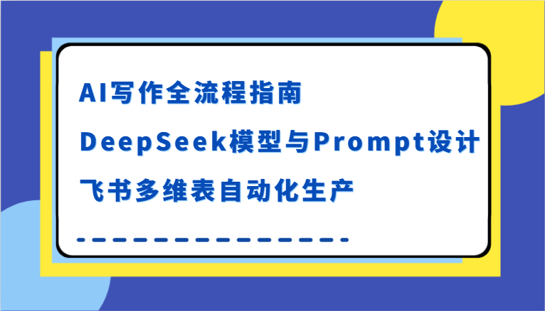 AI写作全流程指南，DeepSeek模型与Prompt设计，飞书多维表自动化生产_豪客资源创业网-豪客资源_豪客资源库