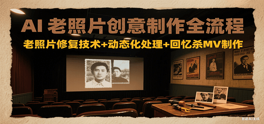 AI老照片创意制作全流程:老照片修复技术+动态化处理+回忆杀MV制作_豪客资源创业网-豪客资源_豪客资源库