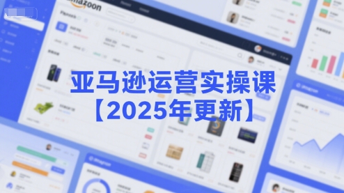 亚马逊运营实操课【2025年更新】主要内容包括亚马逊选品策略解析，选品重点方法、新品口诀必学等——豪客资源创业项目网-豪客资源_豪客资源库