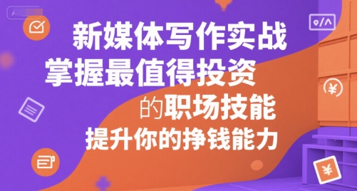 新媒体写作实战,学握最值得投资的职场技能,提升你的挣钱能力——豪客资源创业项目网-豪客资源_豪客资源库