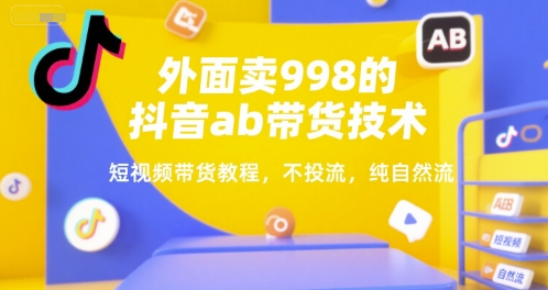 外面卖998的抖音ab带货技术,短视频带货教程,不投流,纯自然流——豪客资源创业项目网-豪客资源_豪客资源库