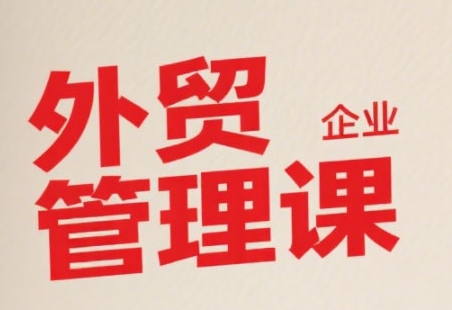中小外贸企业管理课,系统性强,直击痛点,助企业全面提升管理智慧——豪客资源创业项目网-豪客资源_豪客资源库