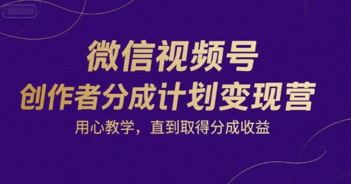 微信视频号创作者分成计划变现营，用心教学，直到取得分成收益——豪客资源创业项目网-豪客资源_豪客资源库