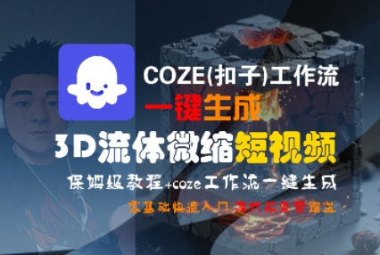 COZE(扣子)工作流一键生成3D流体微缩短视频，保姆级教程，零基础快速入门——豪客资源创业项目网-豪客资源_豪客资源库