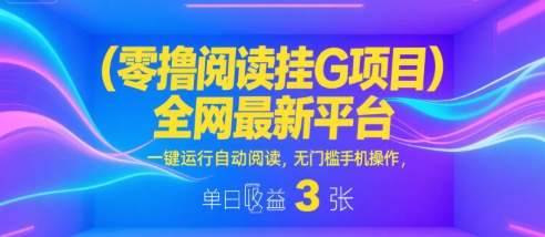 零撸阅读挂G项目，全网最新平台，一键运行自动阅读，无门槛手机操作，单日收益3张【揭秘】——豪客资源创业项目网-豪客资源_豪客资源库