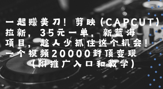 一起挣美刀!剪映(CAPCUT)拉新,35米一单,新蓝海项目,一个视频2w封顶变现(附推广入口和教学)——豪客资源创业项目网-豪客资源_豪客资源库