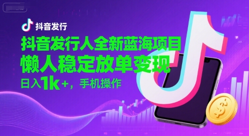 抖音发行人全新蓝海项目，懒人稳定放单变现,，日入1k+，手机操作【揭秘】——豪客资源创业项目网-豪客资源_豪客资源库