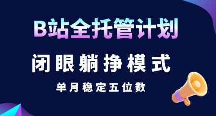 【B站全托管计划】闭眼躺挣模式，单月稳定五位数【揭秘】——豪客资源创业项目网-豪客资源_豪客资源库