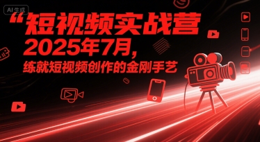 短视频实战营2025年7月，练就短视频创作的金刚手艺——豪客资源创业项目网-豪客资源_豪客资源库