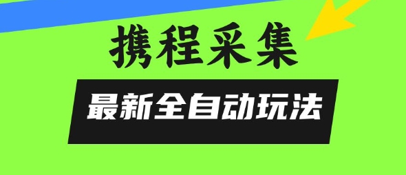 携程信息采集全自动玩法，0风控，无脑开干【揭秘】——豪客资源创业项目网-豪客资源_豪客资源库
