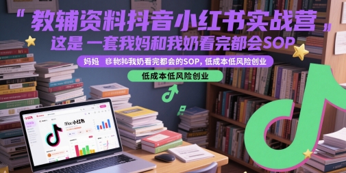 教辅资料抖音小红书实战营，这是一套我妈和我奶看完都会的SOP，低成本低风险创业（更新）——豪客资源创业项目网-豪客资源_豪客资源库