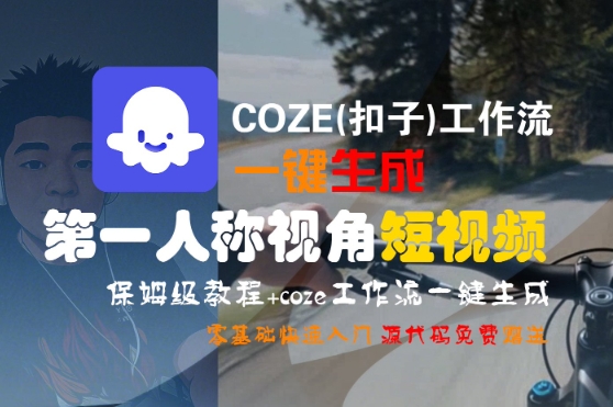 COZE(扣子)工作流一键生成第一人称视角短视频，保姆级教程，零基础快速入门——豪客资源创业项目网-豪客资源_豪客资源库