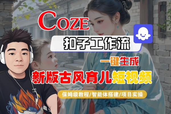 Coze扣子工作流一键生成新版古风育儿短视频,保姆级教程-智能体搭建-项目实操——豪客资源创业项目网-豪客资源_豪客资源库