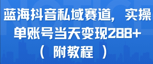 蓝海抖音私域赛道，实操单账号当天变现288+(附教程)——豪客资源创业项目网-豪客资源_豪客资源库