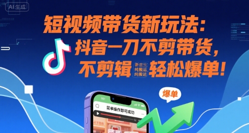 短视频带货新玩法：抖音一刀不剪带货，不剪辑，纯搬运，新手也能轻松爆单!——豪客资源创业项目网-豪客资源_豪客资源库