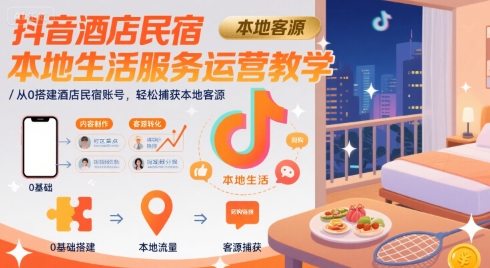 抖音酒店民宿本地生活服务运营教学，从0搭建酒店民宿账号，轻松捕获本地客源——豪客资源创业项目网-豪客资源_豪客资源库