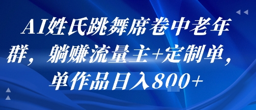 AI姓氏跳舞席卷中老年群,躺挣流量主+定制单,单作品日入8张——豪客资源创业项目网-豪客资源_豪客资源库