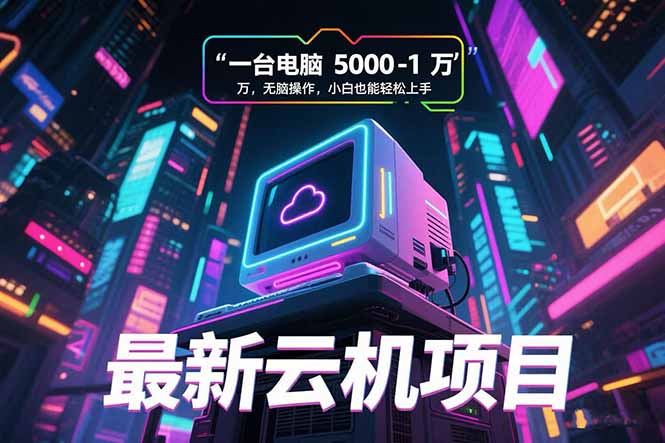 （15395期）最新云机项目 一台电脑5000到10000 无脑操作小白也能轻松上手_豪客资源创业项目网-豪客资源_豪客资源库