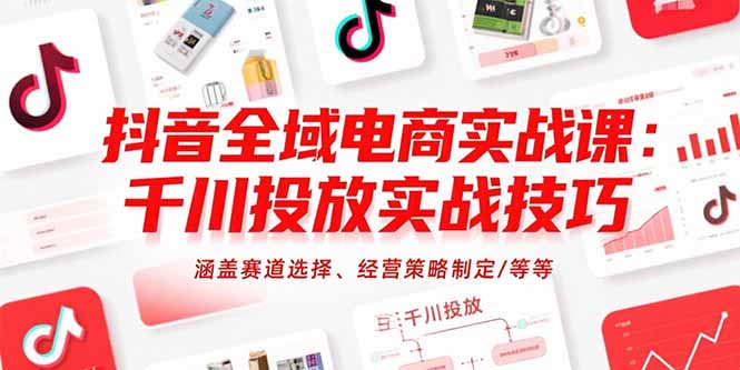 （15458期）抖音全域电商实战课：千川投放实战技巧，涵盖赛道选择、经营策略制定/等等_豪客资源创业项目网-豪客资源_豪客资源库