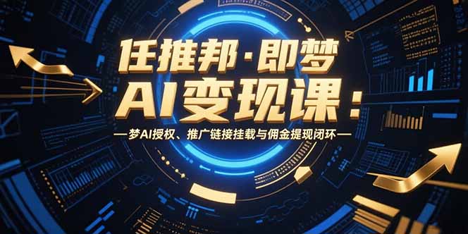 （15467期）任推邦·即梦AI变现课：梦AI授权、推广链接挂载与佣金提现闭环_豪客资源创业项目网-豪客资源_豪客资源库