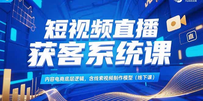 (15282期)短视频直播获客系统课,内容电商底层逻辑,含线索视频制作模型(线下课)_豪客资源创业项目网-豪客资源_豪客资源库