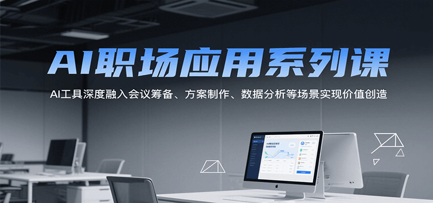 AI职场应用系列课,AI工具深度融入会议筹备、方案制作、数据分析等场景实现价值创造_豪客资源创业网-豪客资源_豪客资源库