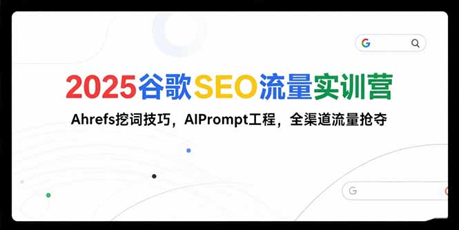 （15411期）2025谷歌SEO流量实训营;，Ahrefs挖词技巧，AIPrompt工程，全渠道流量抢夺_豪客资源创业项目网-豪客资源_豪客资源库