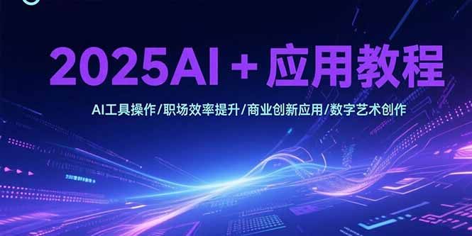 （15378期）2025AI+应用教程，AI工具操作/职场效率提升/商业创新应用/数字艺术创作_豪客资源创业项目网-豪客资源_豪客资源库