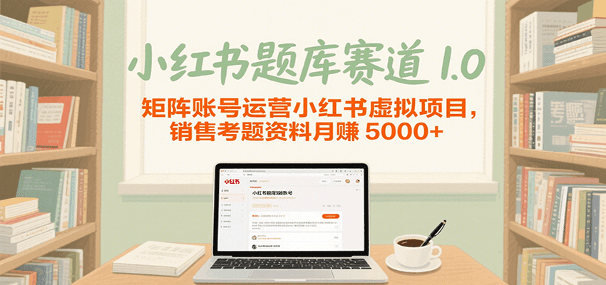 小红书题库赛道1.0，矩阵账号运营小红书虚拟项目，销售行业资格证考题资料月赚5000+_豪客资源创业网-豪客资源_豪客资源库