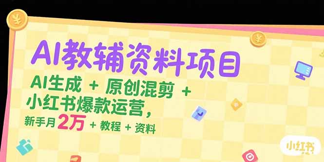 （15343期）AI教辅资料项目，AI生成+原创混剪+小红书爆款运营，新手月入2万+教程+资料_豪客资源创业项目网-豪客资源_豪客资源库