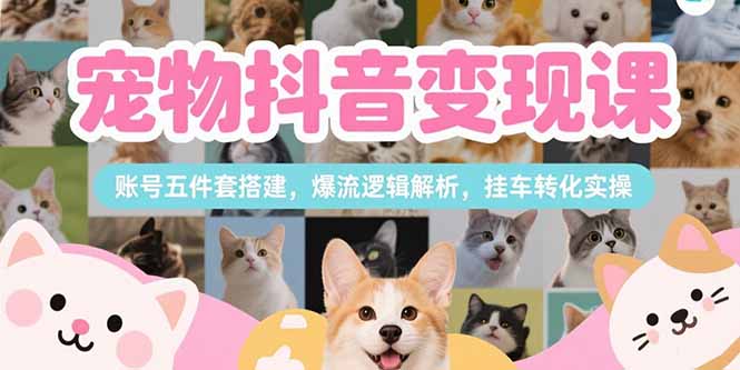 （15379期）宠物抖音变现课，账号五件套搭建，爆流逻辑解析，挂车转化实操_豪客资源创业项目网-豪客资源_豪客资源库