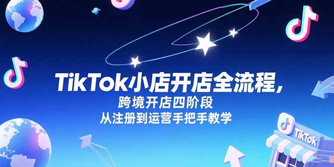 （15285期）TikTok小店开店全流程，跨境开店四阶段，从注册到运营手把手教学_豪客资源创业项目网-豪客资源_豪客资源库