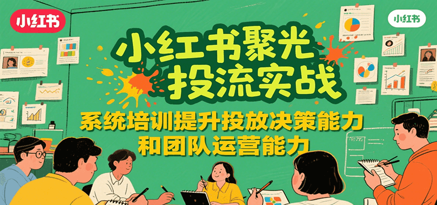 小红书聚光投流实战，系统学习提升投放决策能力和团队运营能力_豪客资源创业网-豪客资源_豪客资源库