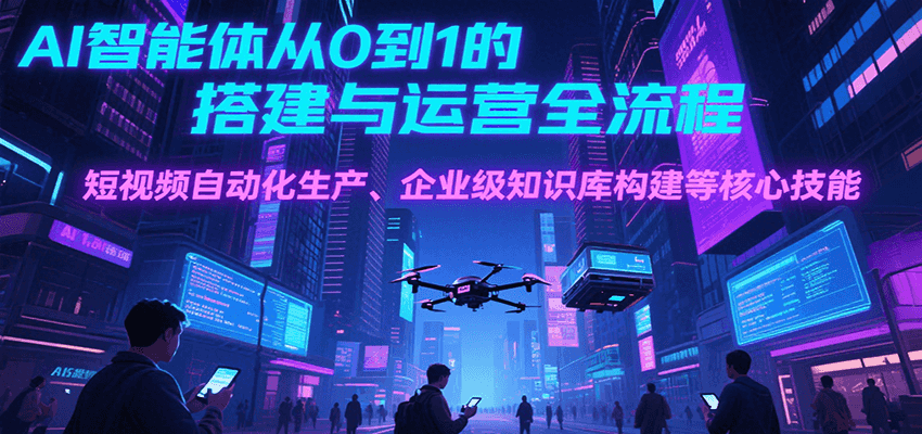 AI智能体从0到1的搭建与运营全流程,短视频自动化生产、企业级知识库构建等核心技能_豪客资源创业网-豪客资源_豪客资源库