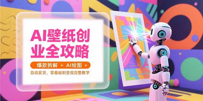 (15312期)AI壁纸创业全攻略,爆款拆解+AI绘图+自动发货,零基础到变现完整教学_豪客资源创业项目网-豪客资源_豪客资源库