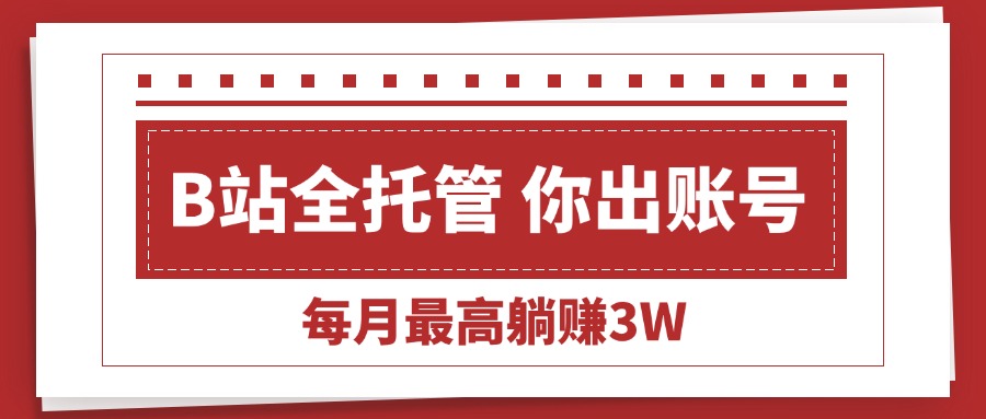 (15547期)【B站全程托管 】你出账号,我来运营,每月最高躺赚3W_豪客资源创业项目网-豪客资源_豪客资源库