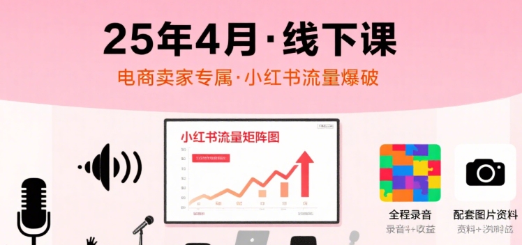 小红书25年4月线下课程，电商卖家小红书流量课，录音+图片——豪客资源创业项目网-豪客资源_豪客资源库