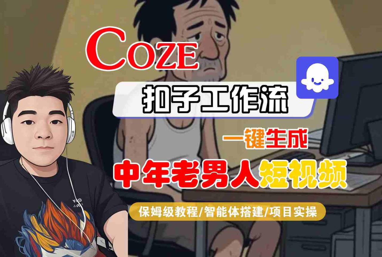COZE扣子工作流一键生成中年老男人短视频，保姆级教程-智能体搭建-项目实操——豪客资源创业项目网-豪客资源_豪客资源库