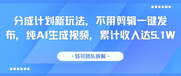分成计划新玩法,不用剪辑一键发布,纯AI生成视频,累计收入达5.1W——豪客资源创业项目网-豪客资源_豪客资源库