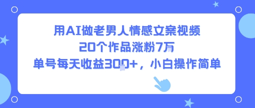 用AI做老男人情感文案视频，20个作品涨粉7W，单号每天收益3张+，小白操作简单——豪客资源创业项目网-豪客资源_豪客资源库