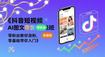 抖音短视频AI图文带货实操班，零粉丝教你涨粉，零基础带你入门——豪客资源创业项目网-豪客资源_豪客资源库