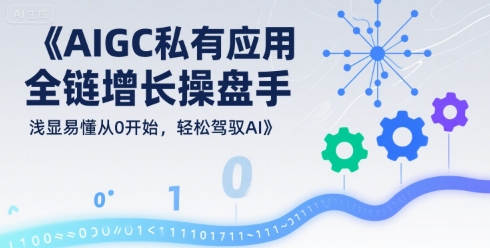 AIGC私有化应用全链增长操盘手，浅显易懂从0开始，轻松驾驭AI——豪客资源创业项目网-豪客资源_豪客资源库