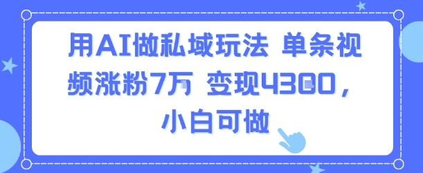 用AI做私域玩法，单条视频涨粉7W变现4.3k，小白可做——豪客资源创业项目网-豪客资源_豪客资源库