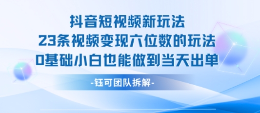 抖音短视频新玩法，23条视频变现六位数，0基础小白也能做到当天出单——豪客资源创业项目网-豪客资源_豪客资源库