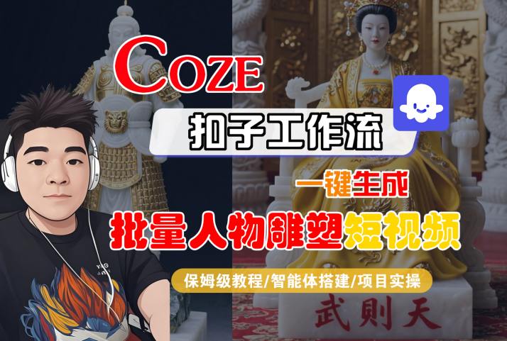 Coze扣子工作流一键生成批量人物雕塑短视频，保姆级教程-智能体搭建-项目实操——豪客资源创业项目网-豪客资源_豪客资源库