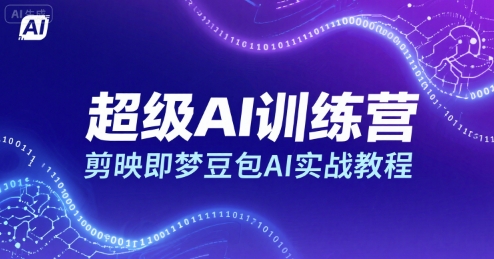 超级AI训练营，剪映即梦豆包AI实战教程——豪客资源创业项目网-豪客资源_豪客资源库
