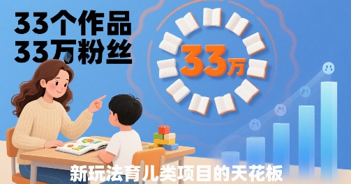 33个作品33W粉丝，育儿类项目的天花板，小白可操作——豪客资源创业项目网-豪客资源_豪客资源库