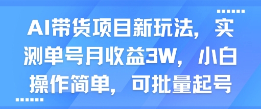AI带货项目新玩法，实测单号月收益3W，小白操作简单，可批量起号——豪客资源创业项目网-豪客资源_豪客资源库