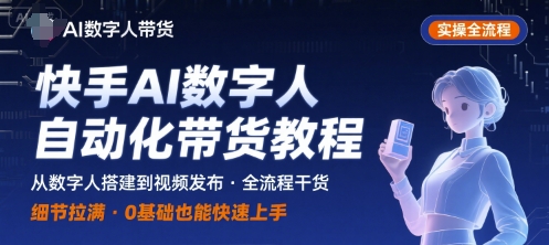 快手AI数字人自动化视频带货实操全流程，干货满满，细节拉满——豪客资源创业项目网-豪客资源_豪客资源库